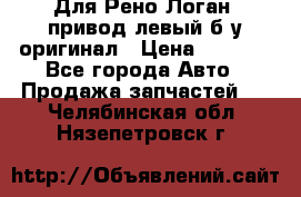 Для Рено Логан1 привод левый б/у оригинал › Цена ­ 4 000 - Все города Авто » Продажа запчастей   . Челябинская обл.,Нязепетровск г.